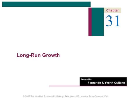 © 2007 Prentice Hall Business Publishing Principles of Economics 8e by Case and Fair Prepared by: Fernando & Yvonn Quijano 31 Chapter Long-Run Growth.