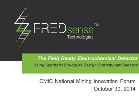 CMIC National Mining Innovation Forum October 30, 2014 The Field Ready Electrochemical Detector Using Synthetic Biology to Design Contaminant Sensors.