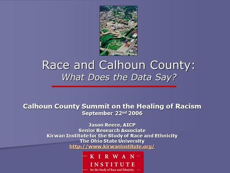 Race and Calhoun County: What Does the Data Say? Calhoun County Summit on the Healing of Racism September 22 nd 2006 Jason Reece, AICP Senior Research.