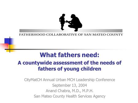 What fathers need: A countywide assessment of the needs of fathers of young children CityMatCH Annual Urban MCH Leadership Conference September 13, 2004.