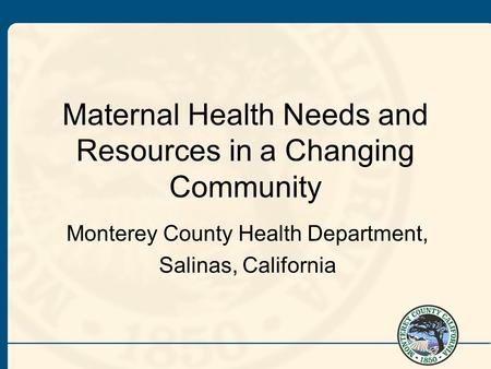 Maternal Health Needs and Resources in a Changing Community Monterey County Health Department, Salinas, California.