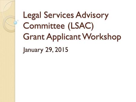 Legal Services Advisory Committee (LSAC) Grant Applicant Workshop January 29, 2015.