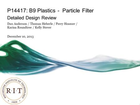 P14417: B9 Plastics - Particle Filter Detailed Design Review Dan Anderson / Thomas Heberle / Perry Hosmer / Karina Roundtree / Kelly Stover December 10,