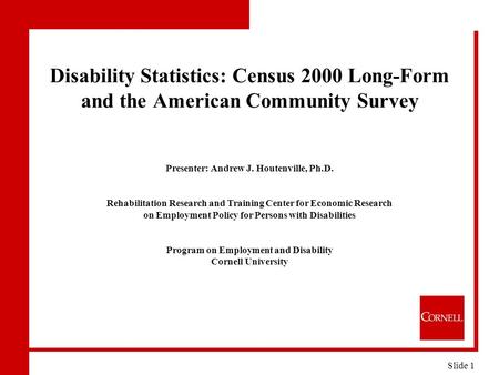 Disability Statistics: Census 2000 Long-Form and the American Community Survey Presenter: Andrew J. Houtenville, Ph.D. Rehabilitation Research and Training.