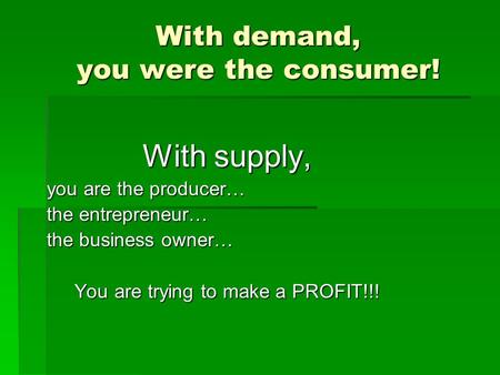 With demand, you were the consumer! With supply, you are the producer… the entrepreneur… the business owner… You are trying to make a PROFIT!!!