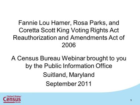 11 Fannie Lou Hamer, Rosa Parks, and Coretta Scott King Voting Rights Act Reauthorization and Amendments Act of 2006 A Census Bureau Webinar brought to.