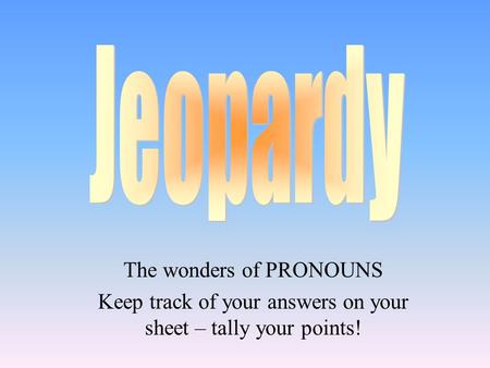 The wonders of PRONOUNS Keep track of your answers on your sheet – tally your points!