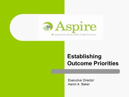 Establishing Outcome Priorities Executive Director Aaron A. Baker.