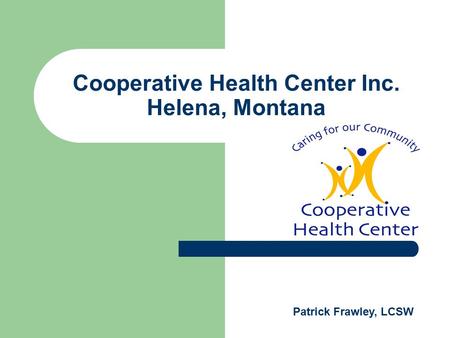 Cooperative Health Center Inc. Helena, Montana Patrick Frawley, LCSW.