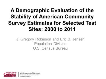 A Demographic Evaluation of the Stability of American Community Survey Estimates for Selected Test Sites: 2000 to 2011 J. Gregory Robinson and Eric B.