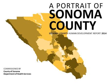 A PORTRAIT OF SONOMA COUNTY SONOMA COUNTY HUMAN DEVELOPMENT REPORT 2014 COMMISSIONED BY County of Sonoma Department of Health Services.