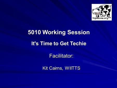 Facilitator: Kit Cairns, WIITTS 5010 Working Session It's Time to Get Techie.