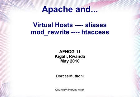 Apache and... Virtual Hosts ---- aliases mod_rewrite ---- htaccess AFNOG 11 Kigali, Rwanda May 2010 Dorcas Muthoni Courtesy: Hervey Allen.