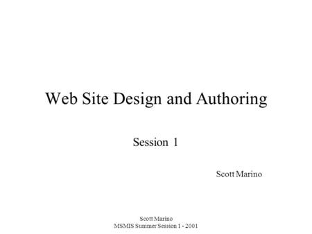 Scott Marino MSMIS Summer Session 1 - 2001 Web Site Design and Authoring Session 1 Scott Marino.