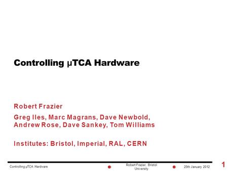 Robert Frazier, Bristol University Controlling μ TCA Hardware Robert Frazier Greg Iles, Marc Magrans, Dave Newbold, Andrew Rose, Dave Sankey, Tom Williams.