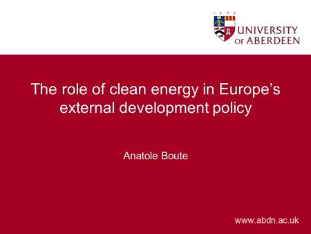 Www.abdn.ac.uk The role of clean energy in Europe’s external development policy Anatole Boute.