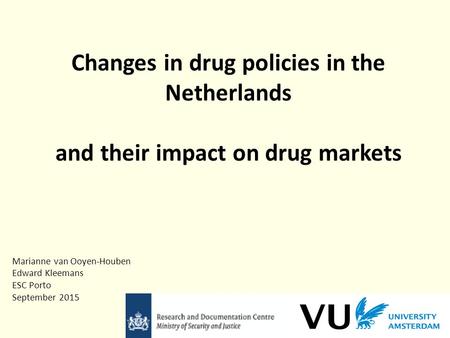 Changes in drug policies in the Netherlands and their impact on drug markets Marianne van Ooyen-Houben Edward Kleemans ESC Porto September 2015.