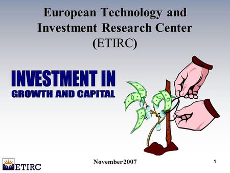 1 European Technology and Investment Research Center (ETIRC) November 2007.