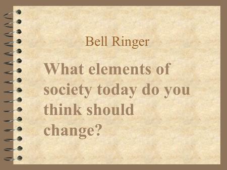 Bell Ringer What elements of society today do you think should change?