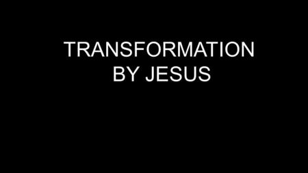 TRANSFORMATION BY JESUS. Gadarene demoniac-from bondage to freedom.