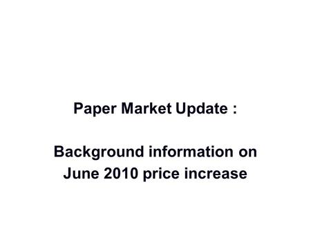 Paper Market Update : Background information on June 2010 price increase.