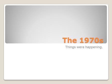 The 1970s Things were happening.. TRENDS OF THE 1970S Major trends included a 1. growing disillusionment of government, 2. advances in civil rights, 3.