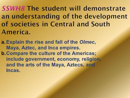 SSWH8 The student will demonstrate an understanding of the development of societies in Central and South America. Explain the rise and fall of the Olmec,