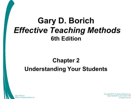 Copyright ©2007 by Pearson Education, Inc. Upper Saddle River, New Jersey 07458 All rights reserved. Gary D. Borich Effective Teaching Methods, 6e Gary.