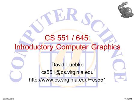 David Luebke10/9/2015 CS 551 / 645: Introductory Computer Graphics David Luebke