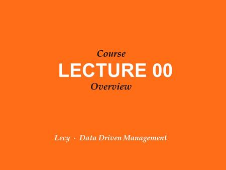 Lecy ∙ Data Driven Management LECTURE 00 Course Overview.