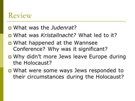 Review  What was the Judenrat?  What was Kristallnacht? What led to it?  What happened at the Wannsee Conference? Why was it significant?  Why didn’t.