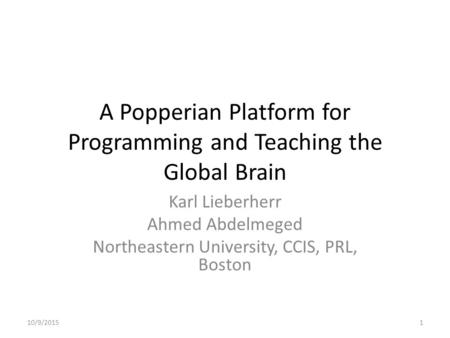 A Popperian Platform for Programming and Teaching the Global Brain Karl Lieberherr Ahmed Abdelmeged Northeastern University, CCIS, PRL, Boston 10/9/20151.