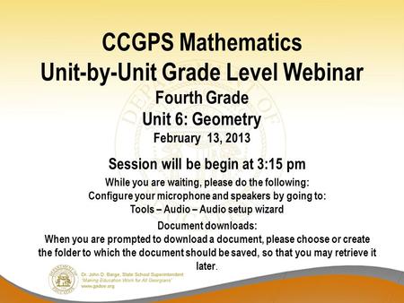 CCGPS Mathematics Unit-by-Unit Grade Level Webinar Fourth Grade Unit 6: Geometry February 13, 2013 Session will be begin at 3:15 pm While you are waiting,