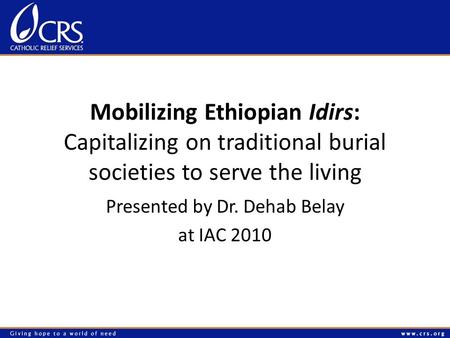 Mobilizing Ethiopian Idirs: Capitalizing on traditional burial societies to serve the living Presented by Dr. Dehab Belay at IAC 2010.