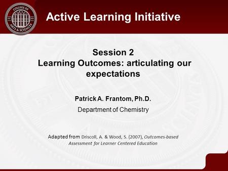 Session 2 Learning Outcomes: articulating our expectations Active Learning Initiative Patrick A. Frantom, Ph.D. Department of Chemistry Adapted from Driscoll,