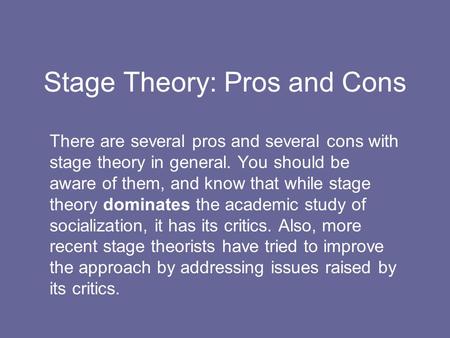 Stage Theory: Pros and Cons There are several pros and several cons with stage theory in general. You should be aware of them, and know that while stage.