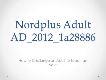 Nordplus Adult AD_2012_1a28886 How to Challenge an Adult to Teach an Adult.