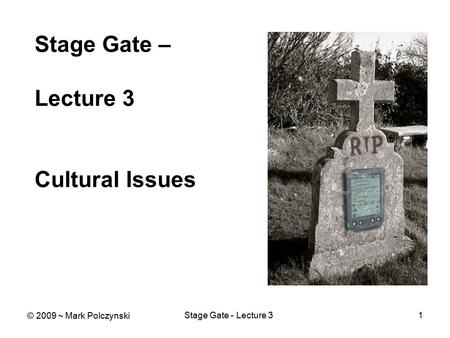 Stage Gate - Lecture 31 Stage Gate – Lecture 3 Cultural Issues © 2009 ~ Mark Polczynski.