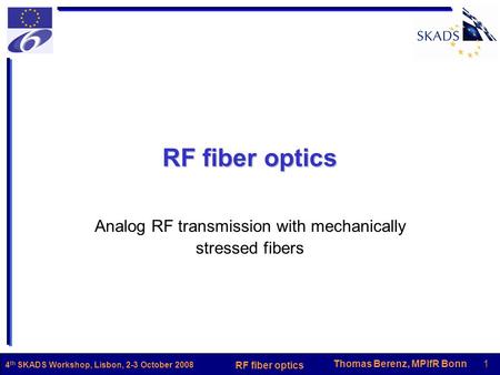 Thomas Berenz, MPIfR Bonn1 RF fiber optics 4 th SKADS Workshop, Lisbon, 2-3 October 2008 RF fiber optics Analog RF transmission with mechanically stressed.