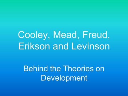 Cooley, Mead, Freud, Erikson and Levinson