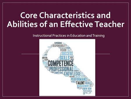 Core Characteristics and Abilities of an Effective Teacher Instructional Practices in Education and Training.