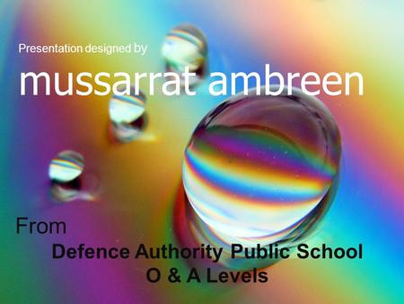 Presentation designed by mussarrat ambreen From Defence Authority Public School O & A Levels.