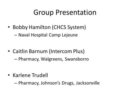 Group Presentation Bobby Hamilton (CHCS System) – Naval Hospital Camp Lejeune Caitlin Barnum (Intercom Plus) – Pharmacy, Walgreens, Swansborro Karlene.