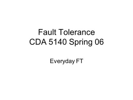 Fault Tolerance CDA 5140 Spring 06 Everyday FT. Background Use of check digits for error detection on everyday applications used extensively but most.