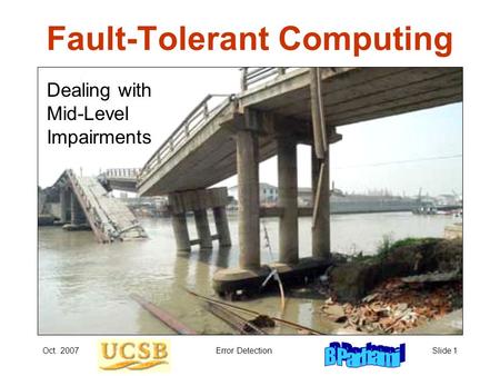 Oct. 2007Error DetectionSlide 1 Fault-Tolerant Computing Dealing with Mid-Level Impairments.