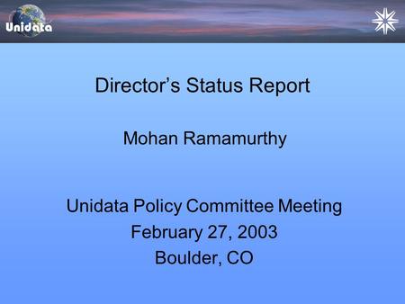 Director’s Status Report Unidata Policy Committee Meeting February 27, 2003 Boulder, CO Mohan Ramamurthy.