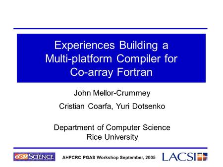 1 John Mellor-Crummey Cristian Coarfa, Yuri Dotsenko Department of Computer Science Rice University Experiences Building a Multi-platform Compiler for.