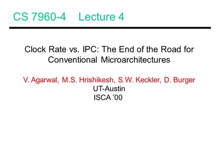 CS 7960-4 Lecture 4 Clock Rate vs. IPC: The End of the Road for Conventional Microarchitectures V. Agarwal, M.S. Hrishikesh, S.W. Keckler, D. Burger UT-Austin.