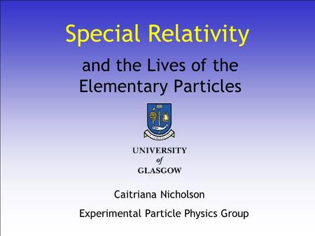 Special Relativity and the Lives of the Elementary Particles Caitriana Nicholson Experimental Particle Physics Group.