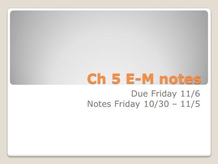 Ch 5 E-M notes Due Friday 11/6 Notes Friday 10/30 – 11/5.